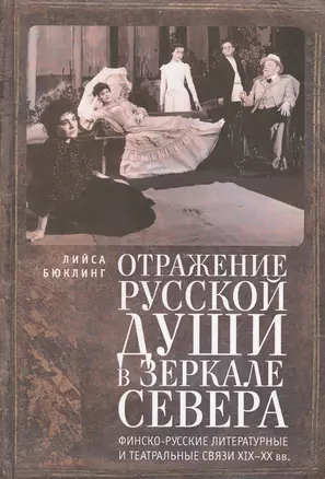 Отражение русской души в зеркале Севера. Финско-русские литературные и театральные связи XIX–XX вв. — 2474251 — 1