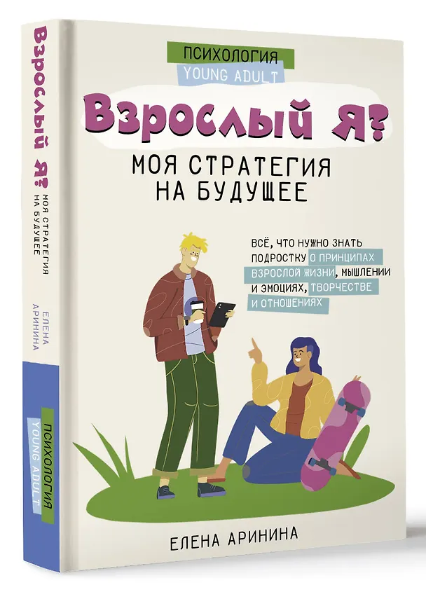 Книга Взрослый Я? Моя стратегия на будущее. Всё, что нужно знать подростку о принципах взрослой жизни, мышлении и эмоциях, творчестве и отношениях (Елена Аринина) — 4
