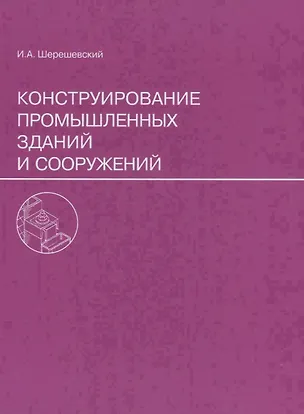 Книга Конструирование промышленных зданий и сооружений. Учеб. пособие для студентов строительных специальностей. (Иосиф Шерешевский)