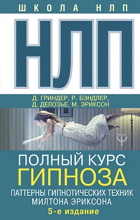 Книга НЛП. Полный курс гипноза. Паттерны гипнотических техник Милтона Эриксона. 5-е издание (Ричард Бэндлер, Джон Гриндер, Джудит Делозье, Милтон Эриксон)