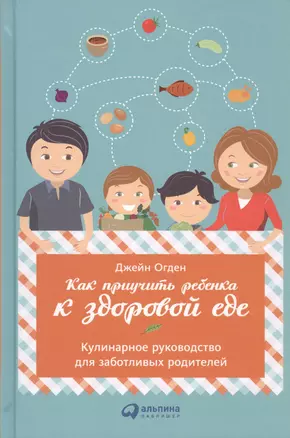 Как приучить ребенка к здоровой еде: Кулинарное руководство для заботливых родителей — 2470010 — 1