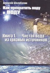 Как превратить воду в воду Кн.1 Чистая вода из грязных источников (м) Шелоболин