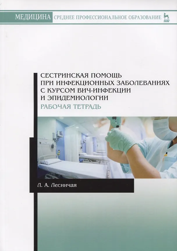Книга Сестринская помощь при инфекционных заболеваниях с курсом ВИЧ-инфекции и эпидемиологии. Рабочая тетрадь. Учебное пособие (Лариса Лесничая) — 1