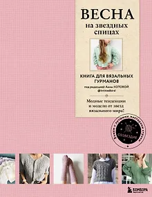 ВЕСНА на звездных спицах. Книга для вязальных гурманов. Модные тенденции и модели от звезд вязального мира!