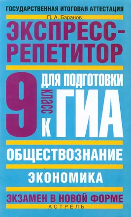 ГИА Обществознание: Экспресс-репетитор для подготовки к ГИА: Экономика: 9 класс / (мягк) (Государственная итоговая аттестация (по н/ф). Баранов П. (АСТ) — 2212632 — 1