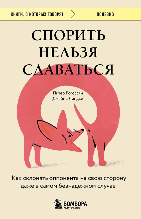 Книга Спорить нельзя сдаваться. Как склонять оппонента на свою сторону даже в самом безнадежном случае (Питер Богоссян, Джеймс Линдси) — 1