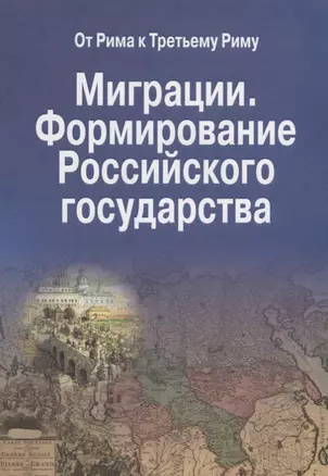 Миграции. Формирование Российского Государства. Материалы Международных семинаров исторических исследований "От Рима к Третьему Риму" 2010 - 2015 гг. (на русском и итальянском языках) — 2689168 — 1