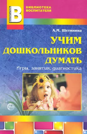 Учим дошкольников думать: игры, занятия, диагностика / (мягк) (Библиотека воспитателя). Щетинина А. (Сфера образования) — 2266750 — 1