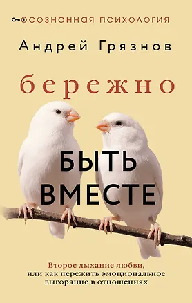 Книга Бережно быть вместе. Второе дыхание любви, или как пережить эмоциональное выгорание в отношениях (Андрей Грязнов)