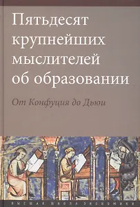 Пятьдесят крупнейших мыслителей об образовании. От Конфуция до Дьюи