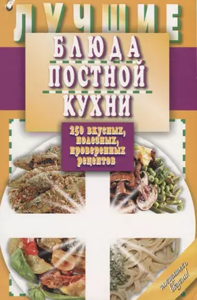 Лучшие блюда постной кухни. 250 вкусных, полезных, проверенных рецептов — 2656521 — 1