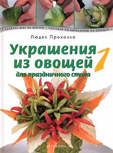 Украшения из овощей для праздничного стола 1. Карвинг шаг за шагом. Пособие по вырезанию из овощей