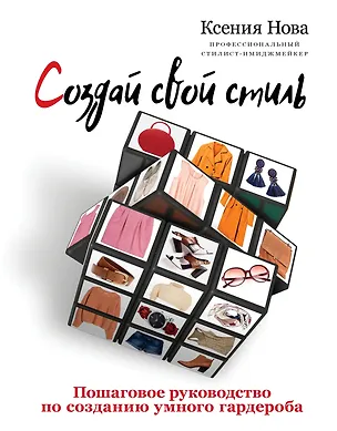 Книга Создай свой стиль. Пошаговое руководство по созданию умного гардероба (Ксения Нова)