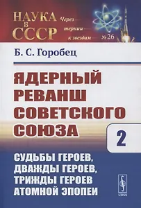 Ядерный реванш Советского Союза. Книга 2. Судьбы Героев, дважды Героев, трижды Героев атомной эпопеи