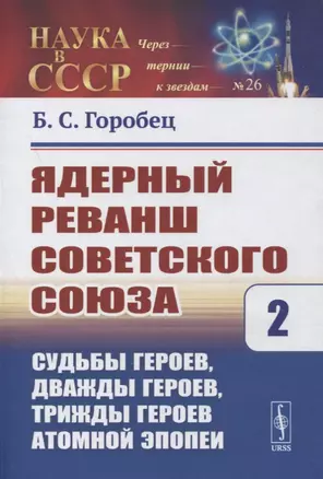 Ядерный реванш Советского Союза. Книга 2. Судьбы Героев, дважды Героев, трижды Героев атомной эпопеи — 2863253 — 1