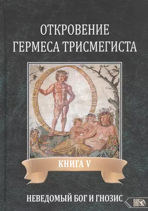 Откровение Гермеса Трисмегиста. Книга V. Неведомый Бог и Гнозис — 2838893 — 1