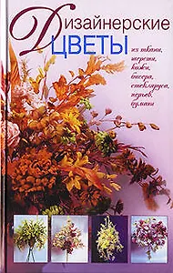 Дизайнерские цветы: Из ткани, кожи, бисера, стекляруса, перьев, бумаги