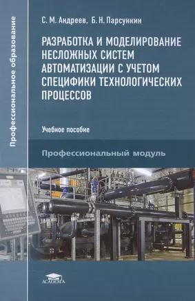 Разработка и моделирование несложных систем автоматизации с учетом специфики технологических процессов. Учебное пособие. Профессиональный модуль — 2497662 — 1