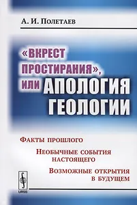 Вкрест простирания, или Апология геологии: Факты прошлого. Необычные события настоящего. Возможные