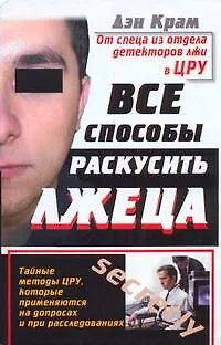 Книга Все способы раскусить лжеца. Тайные методы ЦРУ, которые применяются на допросах и при расследованиях (Дэн Крам)