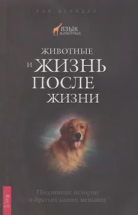 Книга Животные и жизнь после жизни. Подлинные истории о братьях наших меньших. ()