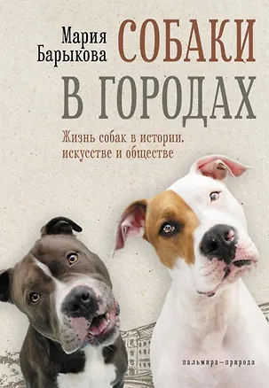 Книга Собаки в городах. Жизнь собак в истории, искусстве и обществе (Мария Барыкова)