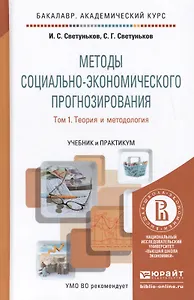 Методы социально-экономического прогнозирования в 2-х т. Т. 1.Теория и методология:  учебник и практиктикум для академического бакалавриата