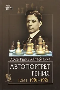 Автопортрет гения т.1 1901-1921 (ВШМ) Капабланка