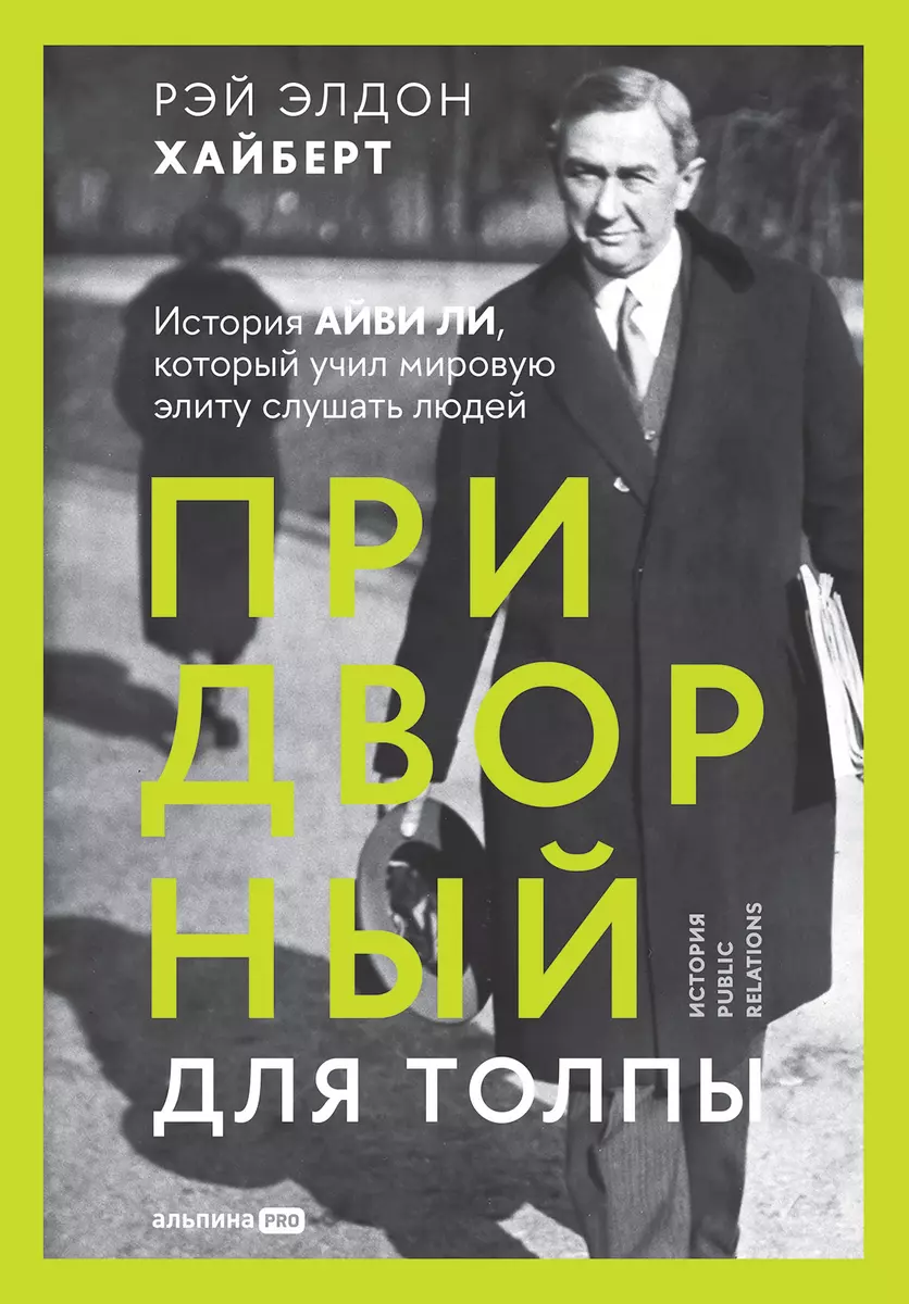 Придворный для толпы. История Айви Ли, который учил мировую элиту слушать  людей (Рэй Элдон Хайберт) - купить книгу с доставкой в интернет-магазине ...