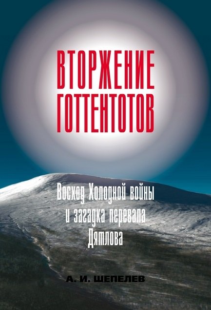 

Вторжение готтентотов. Восход Холодной войны и загадка перевала Дятлова