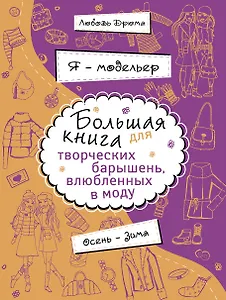Я - модельер. Большая книга для творческих.барышень, влюбленных в моду. Осень - зима
