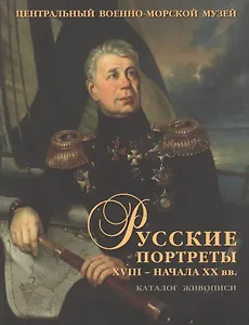 Русские портреты XVIII - начала XX вв. Материалы по иконографии. Выпуск V. Портретная живопись из собрания Центрального военно-морского музея