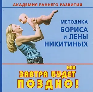 Академия раннего развития: Методика Бориса и Елены Никитиных, или Завтра будет поздно!
