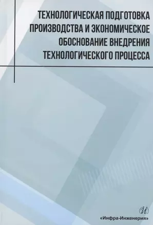 Технологическая подготовка производства и экономическое обоснование внедрения технологического процесса: учебное пособие — 2961230 — 1