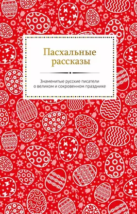 Пасхальные рассказы. Знаменитые русские писатели о великом и сокровенном празднике — 2721536 — 1