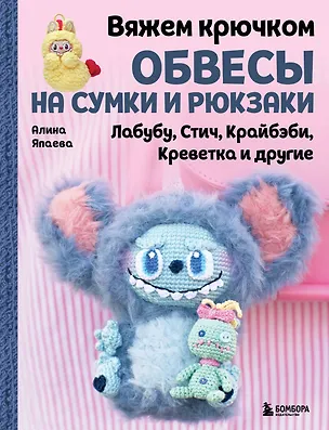 Книга Вяжем крючком ОБВЕСЫ на сумки и рюкзаки. Лабубу, Стич, Крайбэби, Креветка и другие (Алина Япаева)