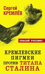 Кремлевские пигмеи против титана Сталина, или Россия, которую надо найти