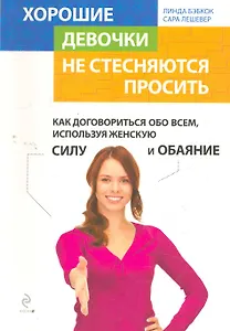 Хорошие девочки не стесняются просить. Как договориться обо всем, используя женскую силу и обаяние / пер. с англ.