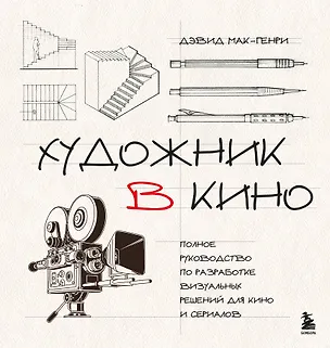 Книга Художник в кино. Полное руководство по разработке визуальных решений для кино и сериалов (Дэвид Мак-Генри)