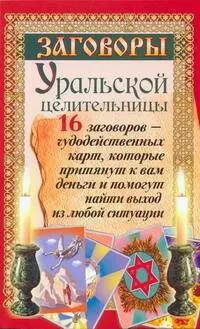 Заговоры уральской целительницы. 16 заговоров - чудодейственных карт, которые притянут к вам деньги и помогут найти выход из любой ситуации — 2221598 — 1