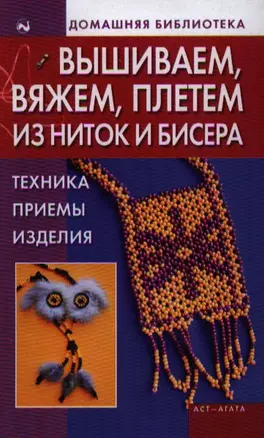 Вышиваем, вяжем, плетем из ниток и бисера: Техника, приемы, изделия — 2185069 — 1