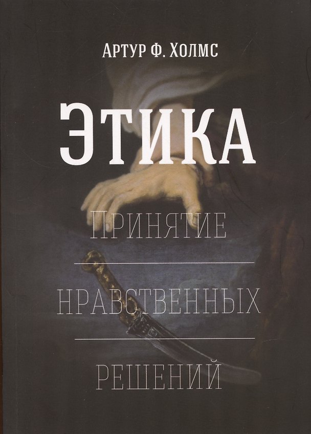 Книга Этика. Принятие нравственных решений (Артур Ф. Холмс) — 1