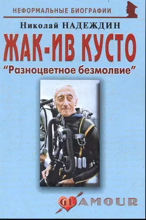 Жак-Ив Кусто: "Разноцветное безмолвие": (биогр. рассказы) / (мягк) (Неформальные биографии). Надеждин Н. (Майор) — 2239340 — 1