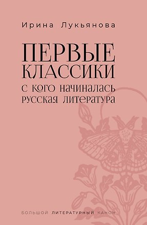 Книга Первые классики. С кого начиналась русская литература (Ирина Лукьянова)