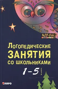 Логопедические занятия со школьниками 1-5 классов. Книга для логопедов, психологов, социальных педаг