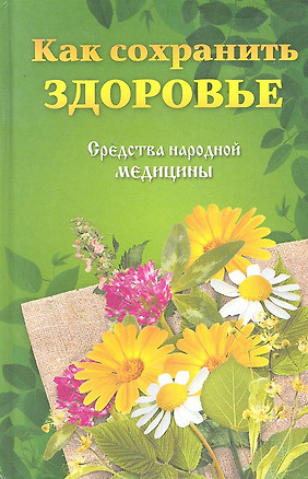 Как сохранить здоровье.Средства народной медицины — 2297885 — 1