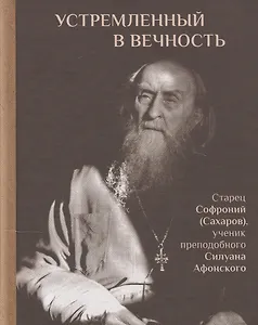 Устремленный в вечность. Старец Софроний (Сахаров), ученик преподобного Силуана Афонского