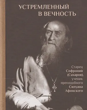 Книга Устремленный в вечность. Старец Софроний (Сахаров), ученик преподобного Силуана Афонского (Людмила Ильюнина)