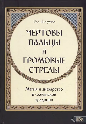 Книга "Чертовы пальцы и громовые стрелы": Магия и знахарство в славянской традиции (Влх. Богумил)