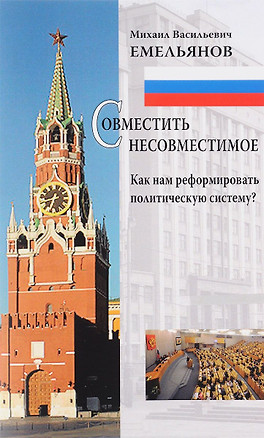 Совместить несовместимое Как нам реформировать политическую систему (м) Емельянов — 2655718 — 1